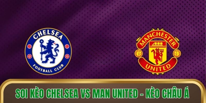 Soi kèo Chelsea vs Man United - Kèo châu Á